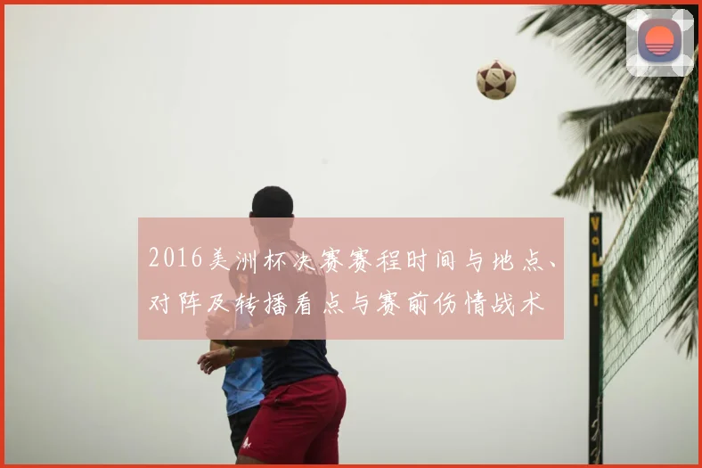 2016美洲杯决赛赛程时间与地点、对阵及转播看点与赛前伤情战术