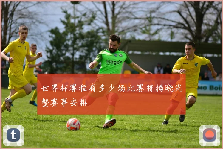 世界杯赛程有多少场比赛将揭晓完整赛事安排