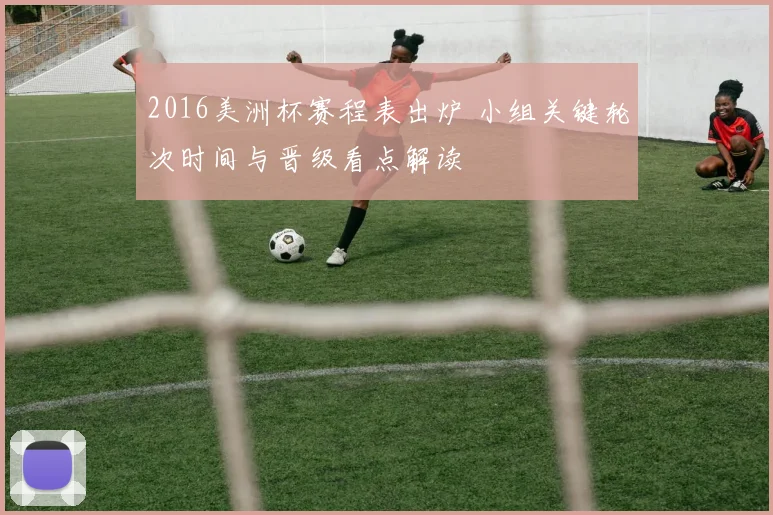 2016美洲杯赛程表出炉 小组关键轮次时间与晋级看点解读