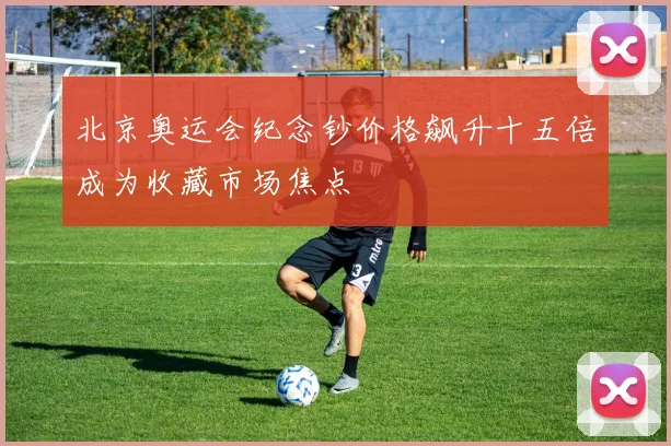 北京奥运会纪念钞价格飙升十五倍成为收藏市场焦点