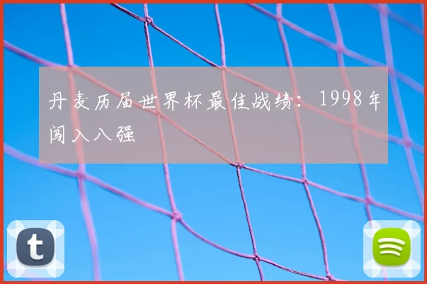 丹麦历届世界杯最佳战绩:1998年闯入八强
