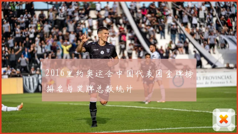 2016里约奥运会中国代表团金牌榜排名与奖牌总数统计