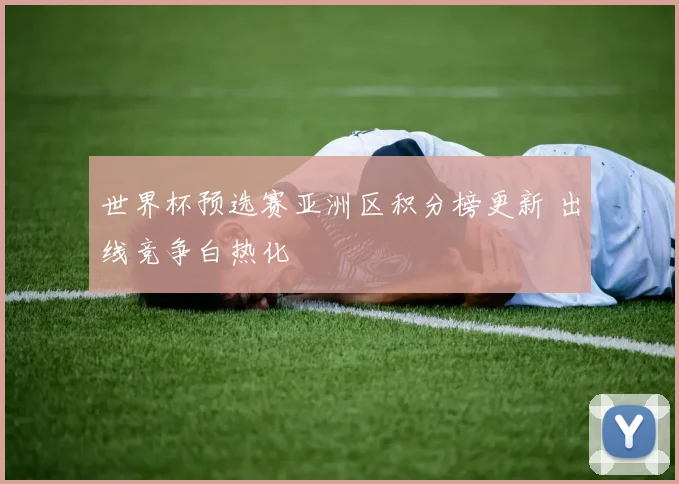 世界杯预选赛亚洲区积分榜更新 出线竞争白热化