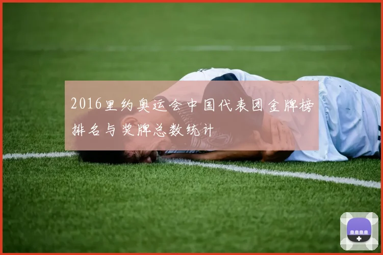 2016里约奥运会中国代表团金牌榜排名与奖牌总数统计