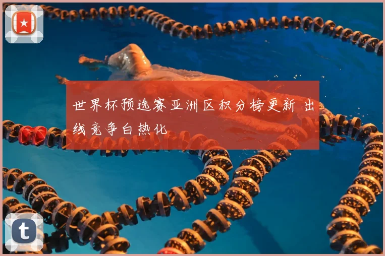 世界杯预选赛亚洲区积分榜更新 出线竞争白热化