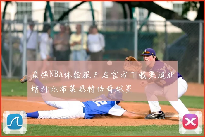 最强NBA体验服开启官方下载渠道新增科比布莱恩特传奇球星