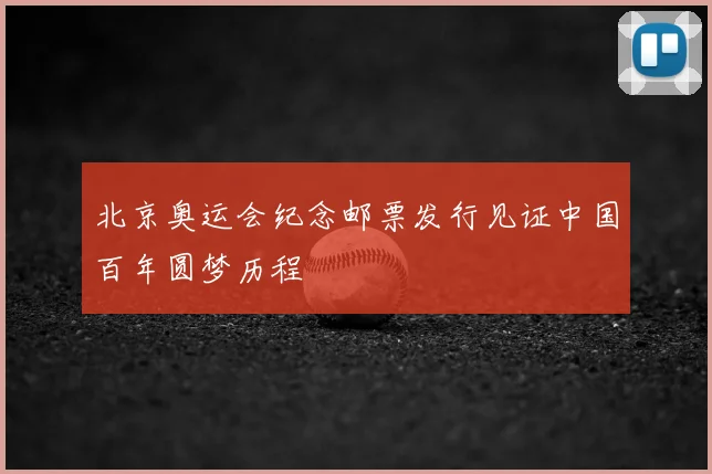 北京奥运会纪念邮票发行见证中国百年圆梦历程
