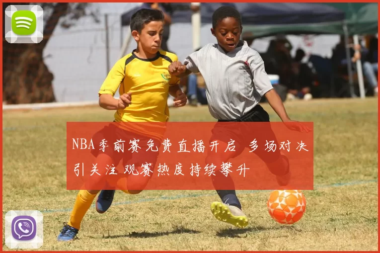 NBA季前赛免费直播开启 多场对决引关注 观赛热度持续攀升