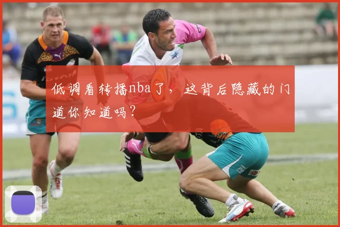 低调看转播nba了，这背后隐藏的门道你知道吗？