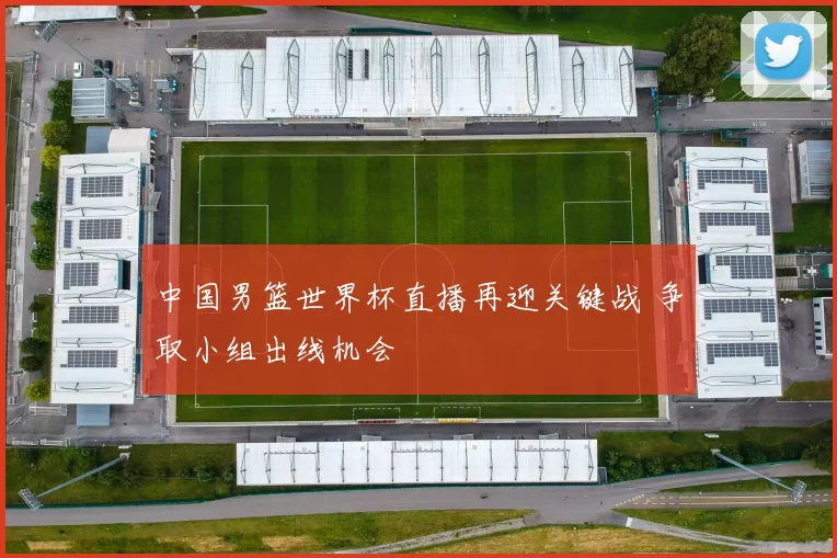 中国男篮世界杯直播再迎关键战 争取小组出线机会