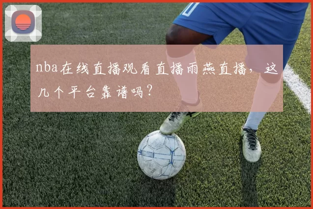 nba在线直播观看直播雨燕直播，这几个平台靠谱吗？
