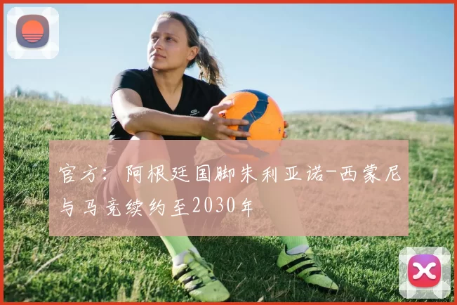 官方：阿根廷国脚朱利亚诺-西蒙尼与马竞续约至2030年