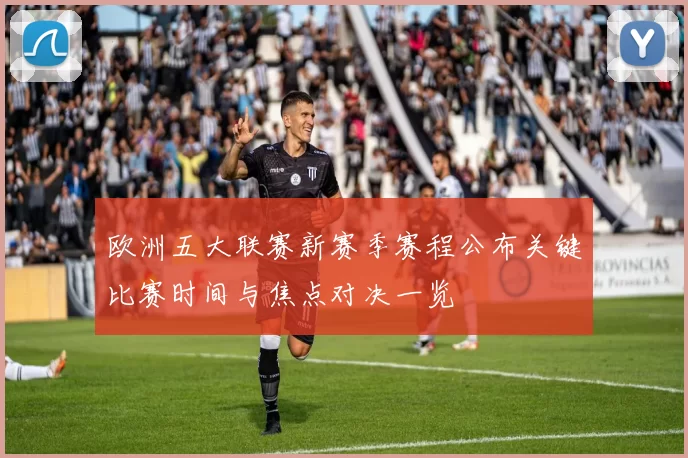 欧洲五大联赛新赛季赛程公布关键比赛时间与焦点对决一览