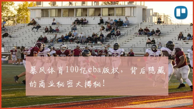 暴风体育100亿cba版权，背后隐藏的商业秘密大揭秘！