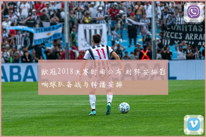 欧冠2018决赛时间公布 对阵安排影响球队备战与转播安排