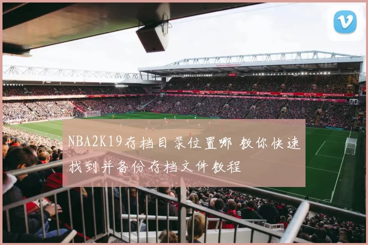NBA2K19存档目录位置哪 教你快速找到并备份存档文件教程