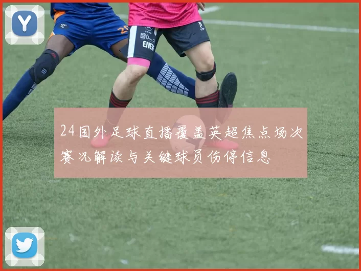 24国外足球直播覆盖英超焦点场次赛况解读与关键球员伤停信息