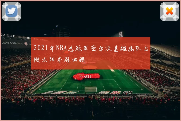 2021年NBA总冠军密尔沃基雄鹿队击败太阳夺冠回顾