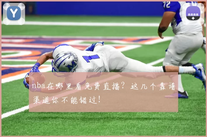 nba在哪里看免费直播？这几个靠谱渠道你不能错过！