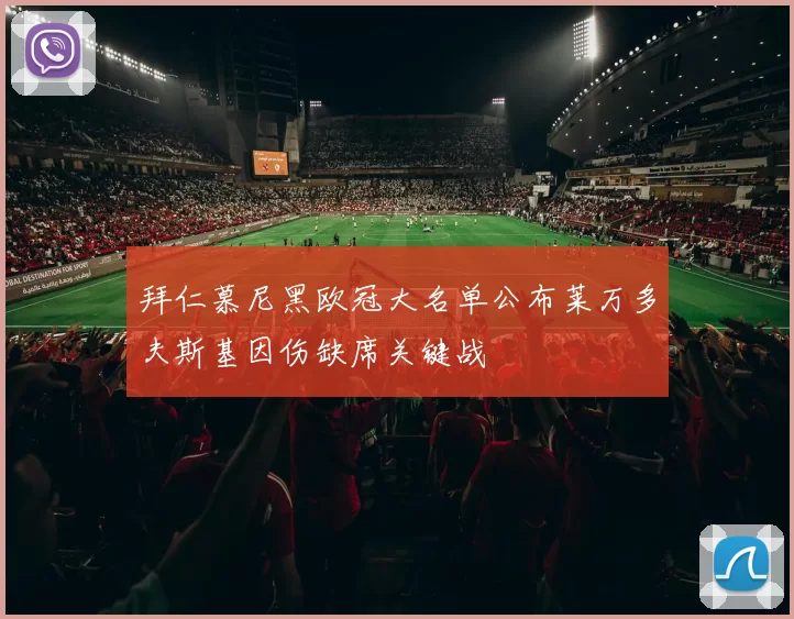 拜仁慕尼黑欧冠大名单公布莱万多夫斯基因伤缺席关键战