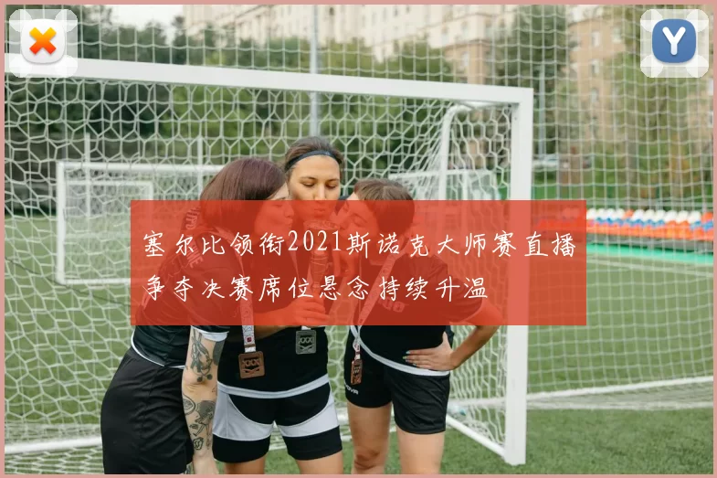 塞尔比领衔2021斯诺克大师赛直播争夺决赛席位悬念持续升温