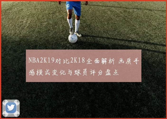 NBA2K19对比2K18全面解析 画质手感模式变化与球员评分盘点