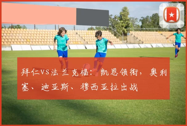 拜仁vs法兰克福：凯恩领衔，奥利塞、迪亚斯、穆西亚拉出战