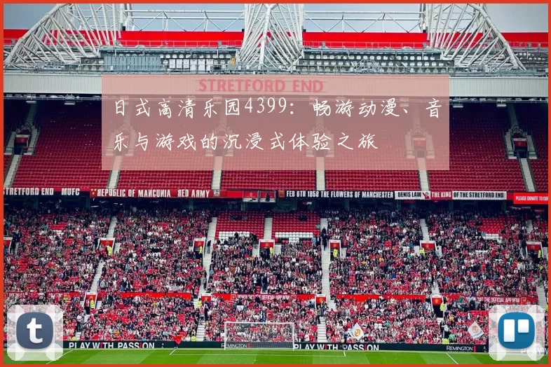 日式高清乐园4399：畅游动漫、音乐与游戏的沉浸式体验之旅