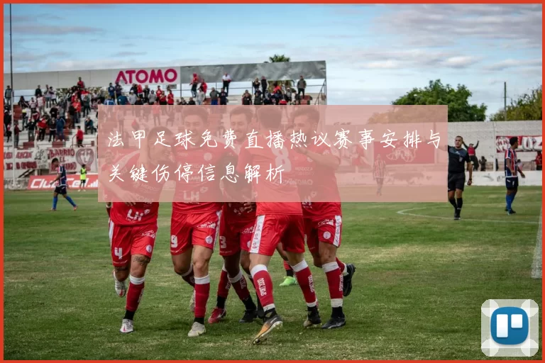 法甲足球免费直播热议赛事安排与关键伤停信息解析