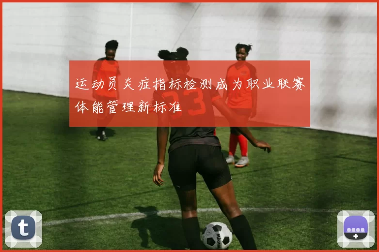 运动员炎症指标检测成为职业联赛体能管理新标准