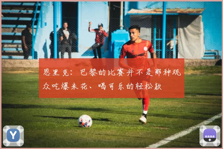 恩里克：巴黎的比赛并不是那种观众吃爆米花、喝可乐的轻松款